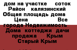 дом на участке 30 соток › Район ­ калязинский › Общая площадь дома ­ 73 › Цена ­ 1 600 000 - Все города Недвижимость » Дома, коттеджи, дачи продажа   . Крым,Старый Крым